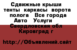 Сдвижные крыши, тенты, каркасы, ворота, полога - Все города Авто » Услуги   . Свердловская обл.,Кировград г.